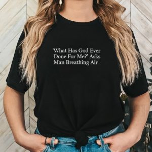 What has God ever done for me asks man breathing air shirt