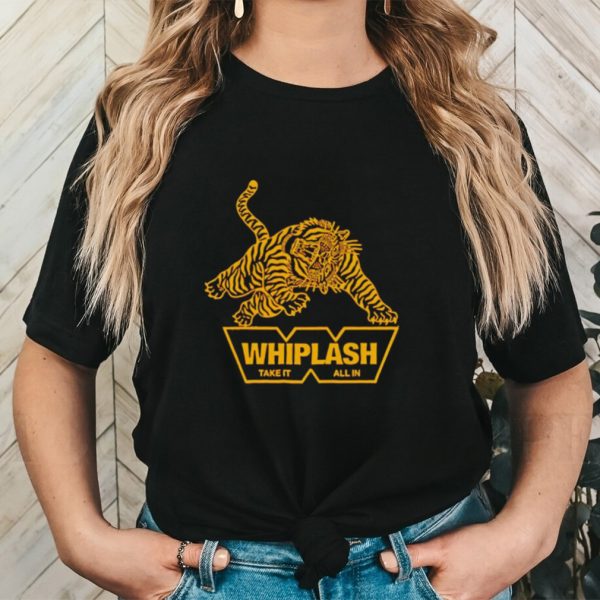 Whiplash take it all in shirt