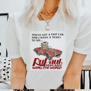 You’ve Got A Fast Car And I Want A Ticket To See Rupaul’s Drag Race Werq The World Shirt