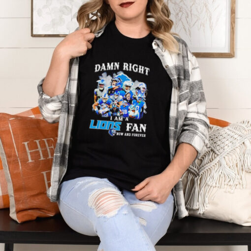 Damn right I am a Detroit Lions Fan now and forever shirt