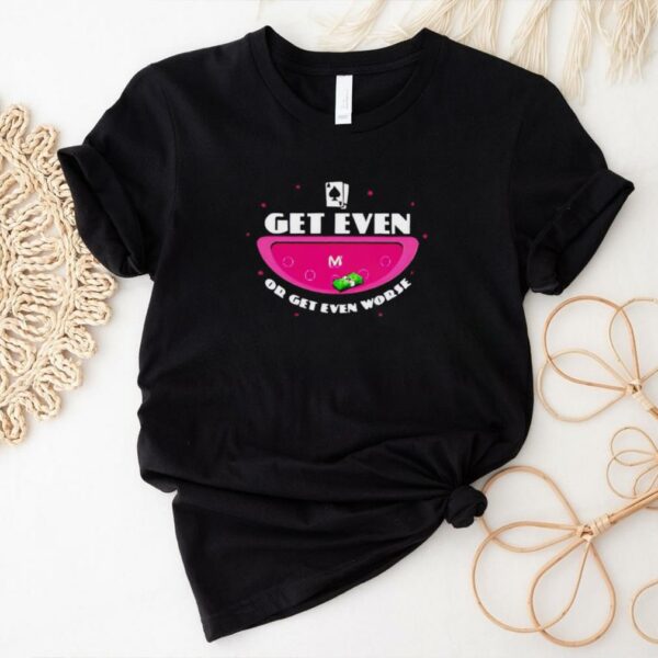 Get even or get even worse shirt