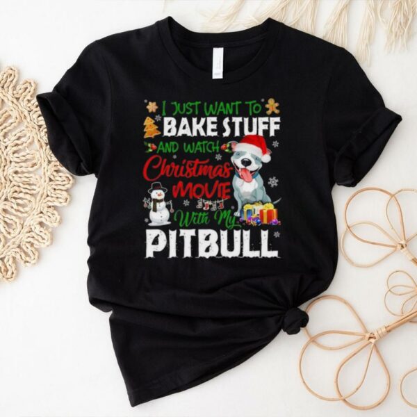 I Just Want To Bake Stuff and Watch Christmas Movies All Day With My Pitbull Shirt