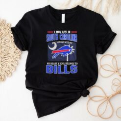 I May Live In South Carolina But On Gameday My Heart And Soul Belongs To Buffalo Bills Shirt