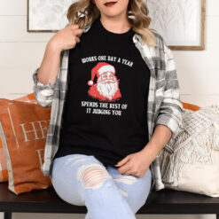 Santa Claus works one day a year spends the best of it judging you Christmas shirt