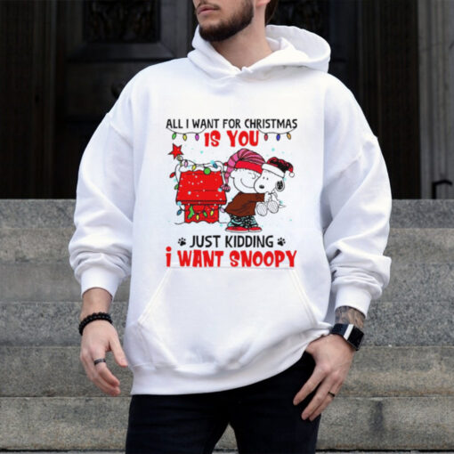 All I want for Christmas is you just kidding I want snoopy shirt