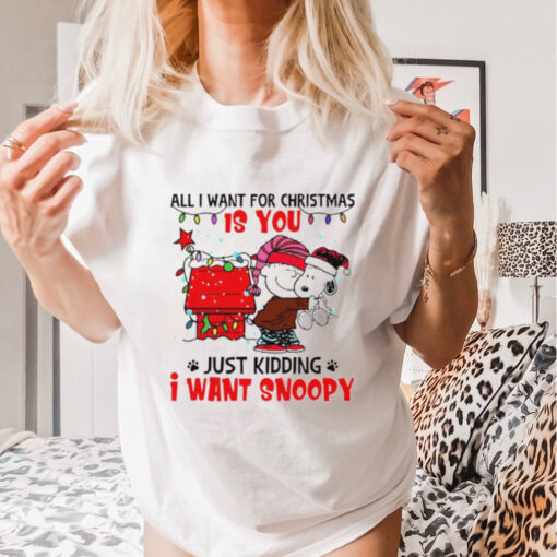 All I want for Christmas is you just kidding I want snoopy shirt