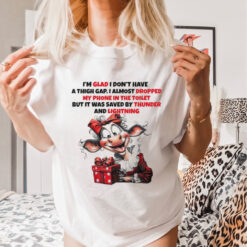 Cow I’m glad I don’t have a thigh gap I almost dropped Christmas shirt