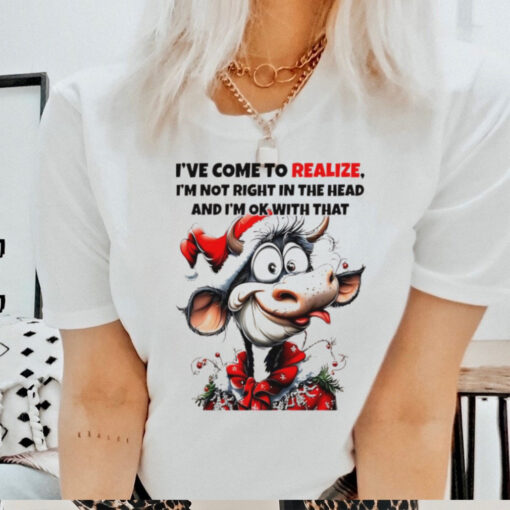 Cow I’ve come to realize I’m not right in the head Christmas shirt