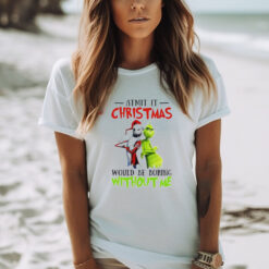 Grinch Admit it Christmas would be boring without me shirt