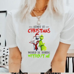 Grinch Admit it Christmas would be boring without me shirt