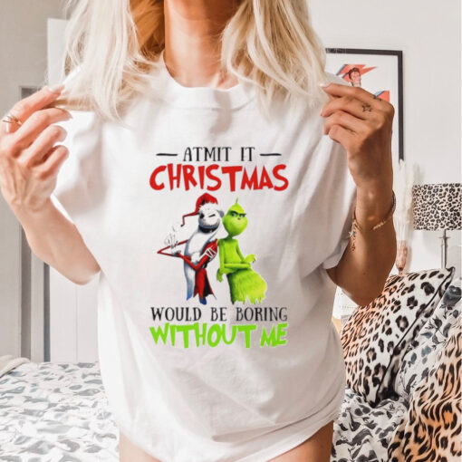 Grinch Admit it Christmas would be boring without me shirt