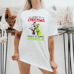 Grinch Admit it Christmas would be boring without me shirt