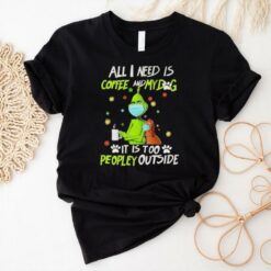 Grinch All I Need Is Coffee And My Dog It Is Too Peopley Outside Christmas Shirt