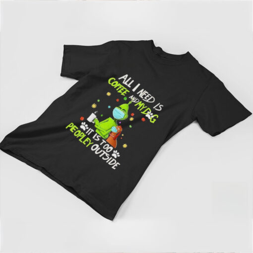 Grinch All I Need Is Coffee And My Dog It Is Too Peopley Outside Christmas Shirt