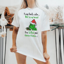 Grinch I may look calm but in my head I’ve killed you three times shirt