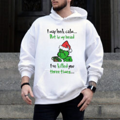 Grinch I may look calm but in my head I’ve killed you three times shirt