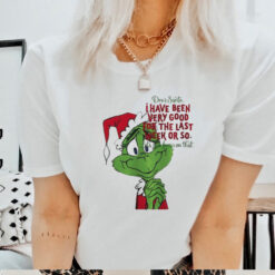 Grinch dear Santa I have been very good for the last week or so Christmas shirt