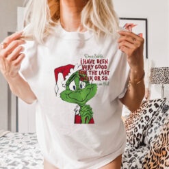 Grinch dear Santa I have been very good for the last week or so Christmas shirt