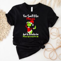 Grinch you smell like drama and a headache please get away from me Christmas shirt