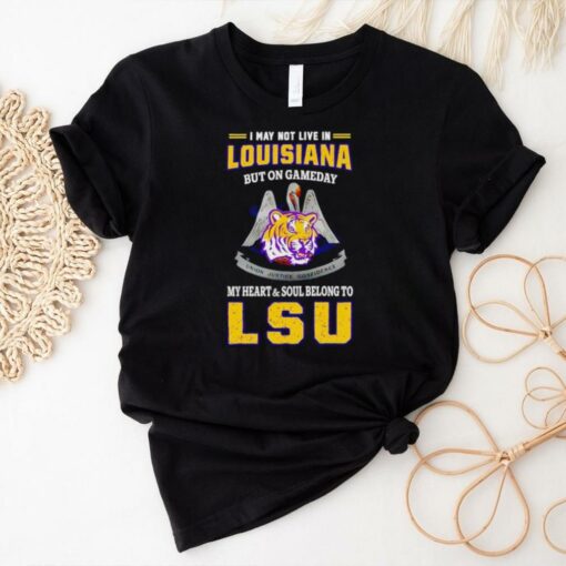 I may not live in Louisiana but on gameday my heart and soul belong to LSU Tigers shirt