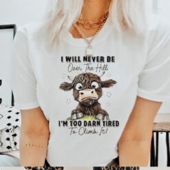 I will never be over the hill I’m too darn tired to climb it shirt