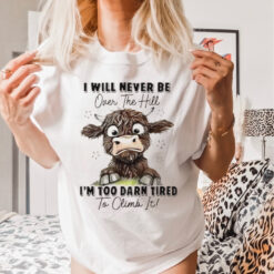 I will never be over the hill I’m too darn tired to climb it shirt