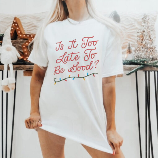 Is it too late to be good Chistmas light Shirt