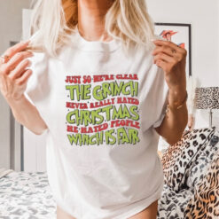 Just So We’re Clear The Grinch Never Really Hated Christmas He Hated People Which Is Far T Shirt