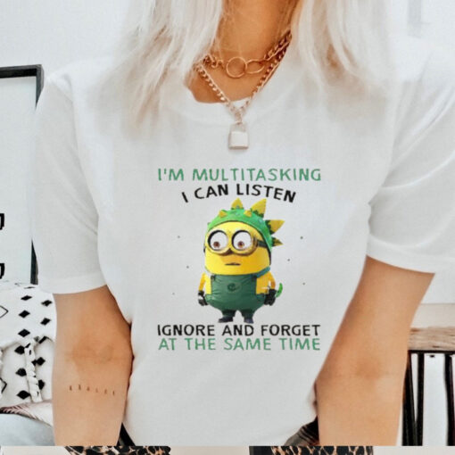 Minions I’m multitasking I can listen ignore and forget at the same time shirt