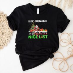 Of course I’m on Santa’s nice list Christmas shirt