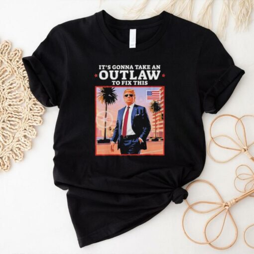 Official Trump 2024 It’s Gonna Take an Outlaw To Fix This T Shirt