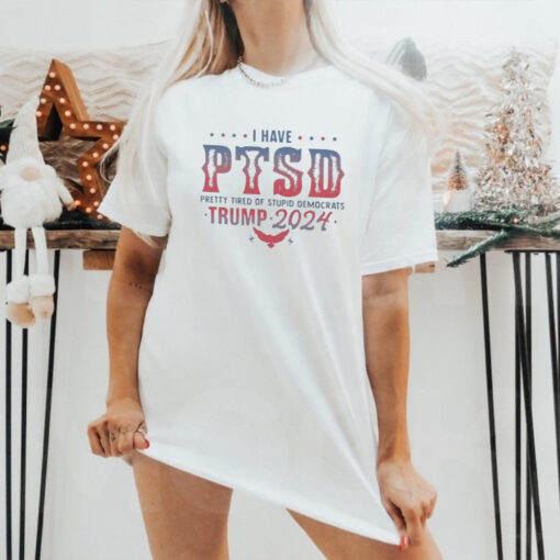 Original I Have PTSD Pretty Tired Of Stupid Democrats Trump 2024 Shirt