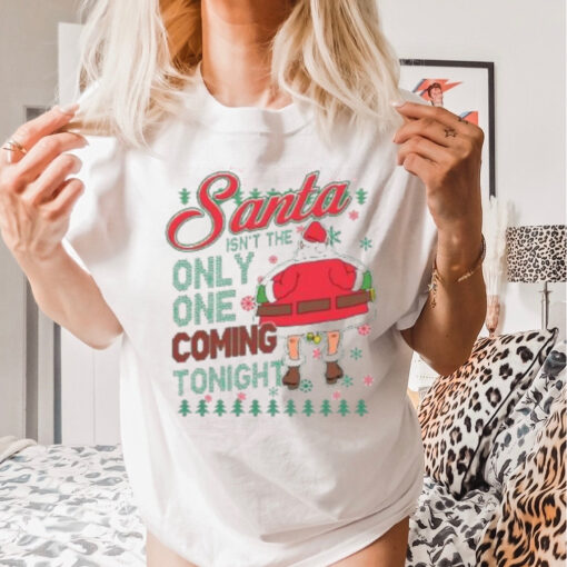 Santa Isn’t The Only One Coming Tonight Christmas Shirt