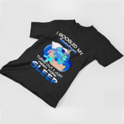 Stitch I googled my symptoms turns out I just need more sleep shirt