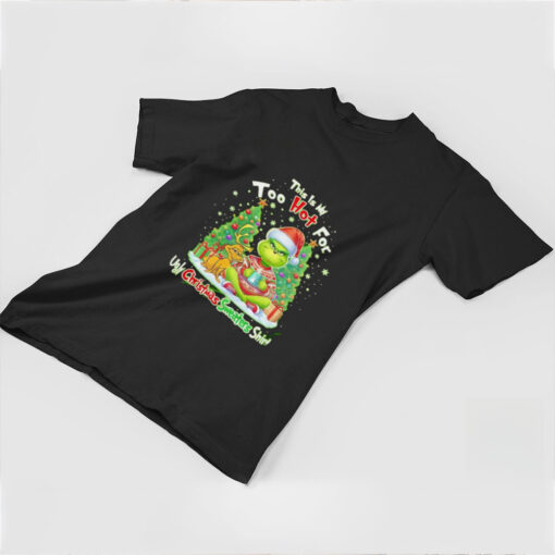 The Grinch this is my too hot for ugly Christmas sweaters shirt