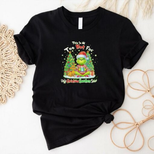 The Grinch this is my too hot for ugly Christmas sweaters shirt