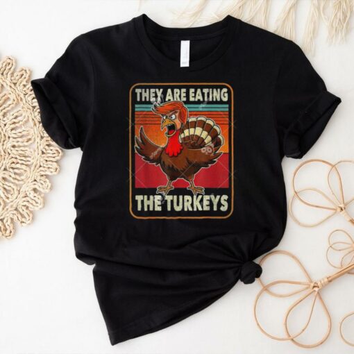 They Are Eating The Turkeys Funny Trump Turkey Thanksgiving Shirt