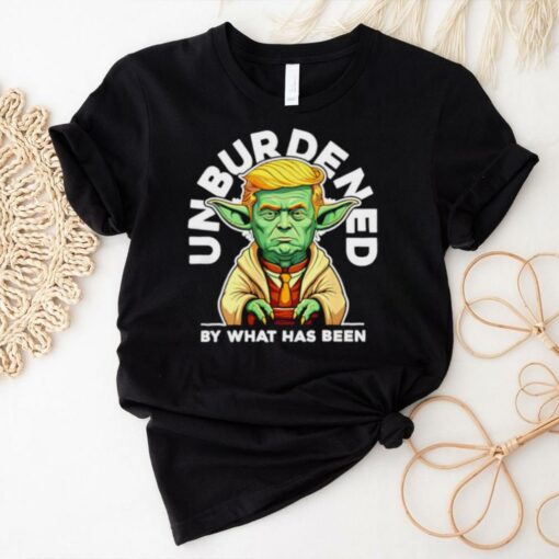 Trump Yoda Troda Unburdened by what has been shirt