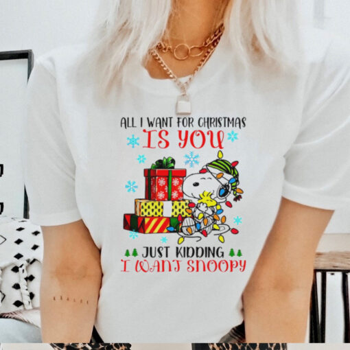 You just kidding I want snoopy I want for Christmas shirt