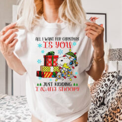 You just kidding I want snoopy I want for Christmas shirt