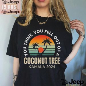 Kamala You Think You Fell Out Of A Coconut Tree Kamala Harris 2024 Vintage Shirt0