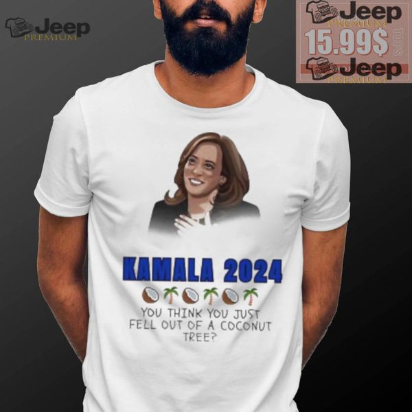 Kamala Harris 2024 you think you just fell out of a Coconut tree President shirt0