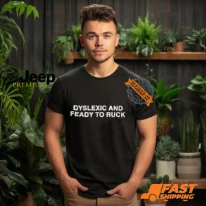 rG0y49k4 Dyslexic And Feady To Ruck Shirt2