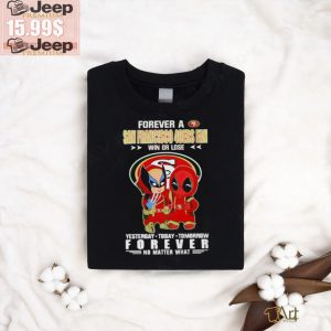 Forever a San Francisco 49Ers x Deadpool and Wolverine fan win or lose yesterday today tomorrow forever t shirt2