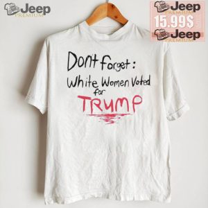 Official Dont Forget White Women Voted For Trump T Shirt3