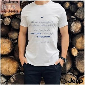 Official Were Not Going Back Our Fight For The Future Is Also A Fight For Freedom Kamala Harris Shirt2