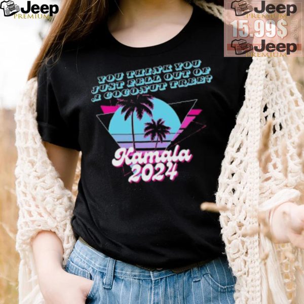 Kamala Harris 2024 you think you just fell out of a Coconut Tree logo shirt4