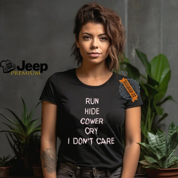 Run Hide Cower Cry I Dont Care Shirt1