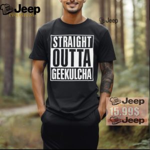 Straight Outta Geekulcha Shirt0