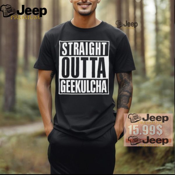 Straight Outta Geekulcha Shirt0